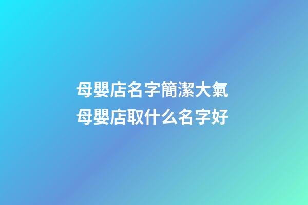 母嬰店名字簡潔大氣 母嬰店取什么名字好-第1張-店鋪起名-玄機派